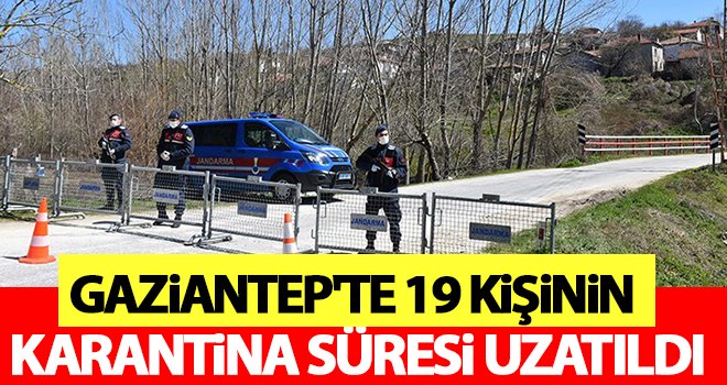 Gaziantep'te 19 kişinin karantina süresi uzatıldı