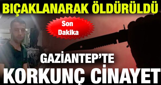 Gaziantep'te 3 çocuk babası vahşice öldürüldü!..