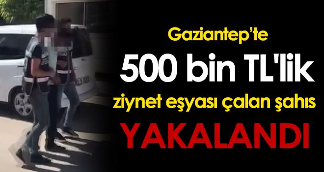 Gaziantep’te 500 bin TL'lik ziynet eşyası çalan şahıs yakalandı