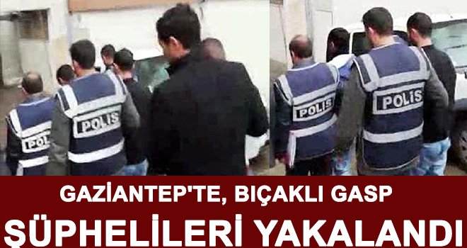 Gaziantep'te bıçaklı gasp şüphelileri yakalandı!..