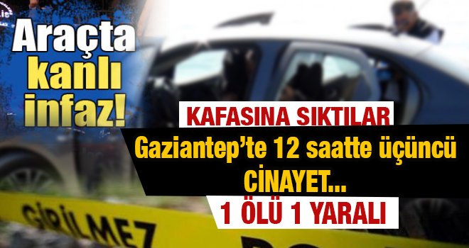 Gaziantep'te bir cinayet daha! Araçta kafasına sıktılar