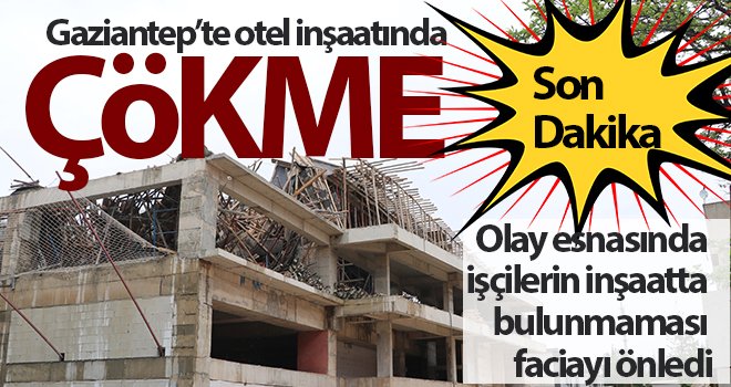 Gaziantep’te bir otel inşaatında çökme meydana geldi