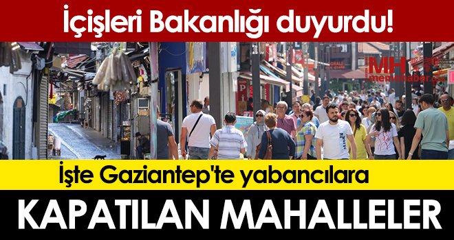 Gaziantep'te bu mahallelerde yabancılar ikamet edemeyecek