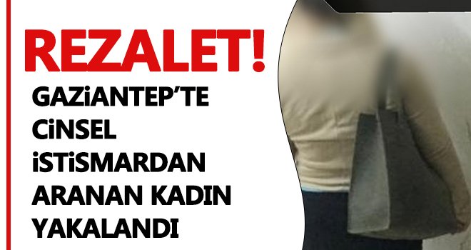 Gaziantep'te cinsel istismarcı kadına 22 yıl hapis...