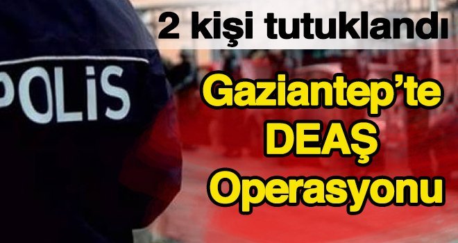 Gaziantep'te DEAŞ operasyonu!..