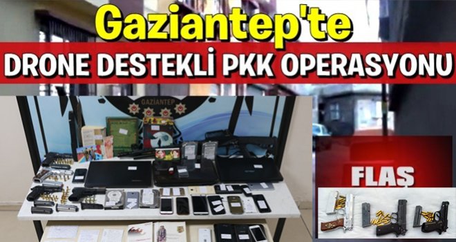 Gaziantep’te drone destekli PKK operasyonu: 21 gözaltı