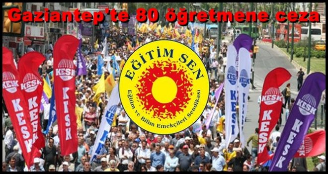 Gaziantep'te Eğitim Sen'li öğretmenlere ceza yağdı!..