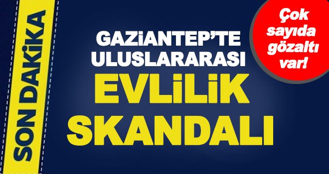 Gaziantep’te evlilik skandalı! O şebeke çökertildi