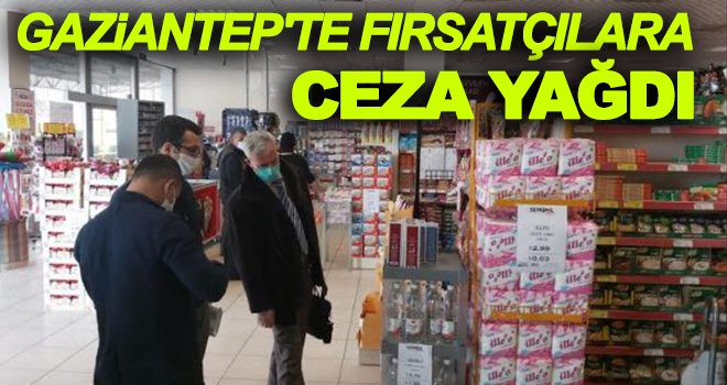 Gaziantep'te fırsatçılara ceza yağdı! 690 işletmeye...