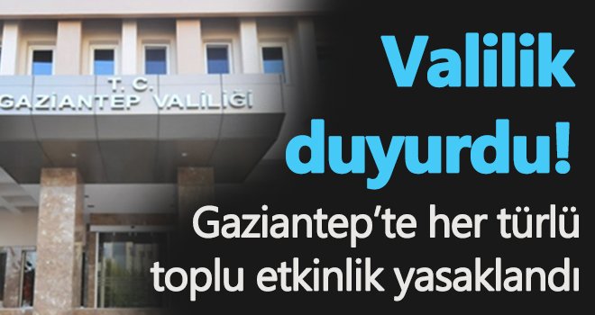 Gaziantep'te her türlü toplu etkinlik yasaklandı