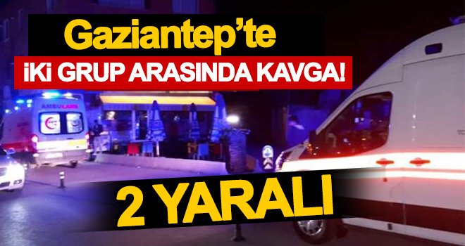 Gaziantep’te iki grup arasında kavga çıktı!