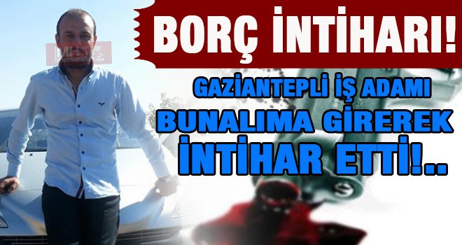 Gaziantep’te iş adamı borcundan dolayı tabancayla intihar etti