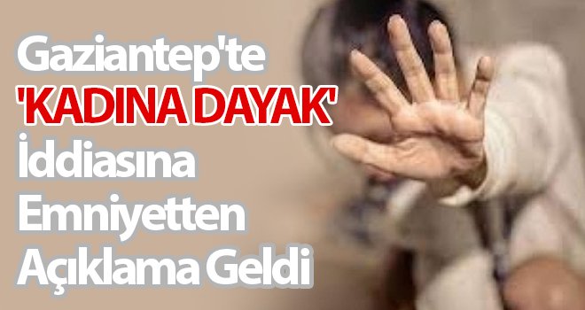 Gaziantep'te 'Kadına Dayak' iddiasına emniyetten açıklama 