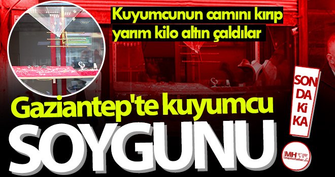 Gaziantep'te kuyumcu soygunu! Yarım kilo altın çaldılar