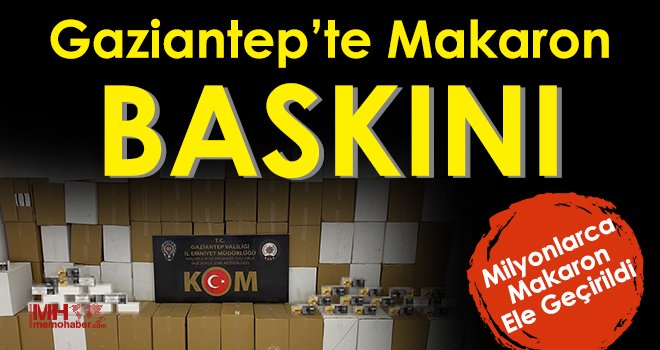 Gaziantep’te makaron baskını