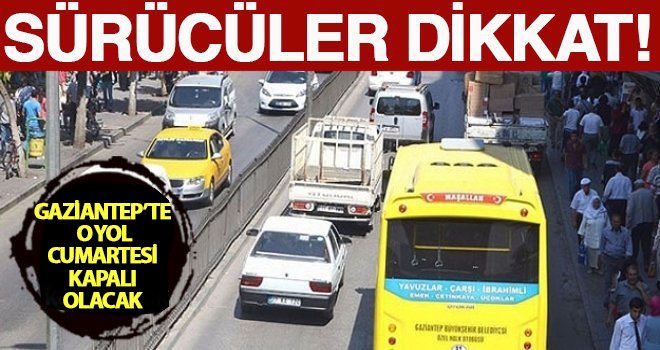 Gaziantep'te o yol bir ay boyunca kapalı olcak!