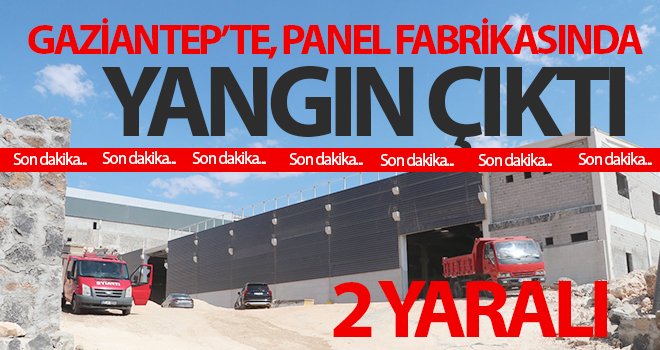 Gaziantep’te, panel fabrikasında yangın çıktı