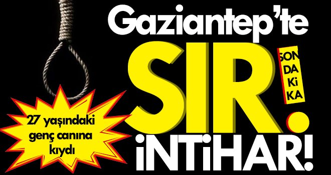 Gaziantep’te sır intihar! 27 yaşındaki gencin acı sonu...