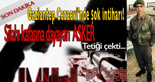 Gaziantep'te şok intihar! Asker nöbette kafasına sıktı