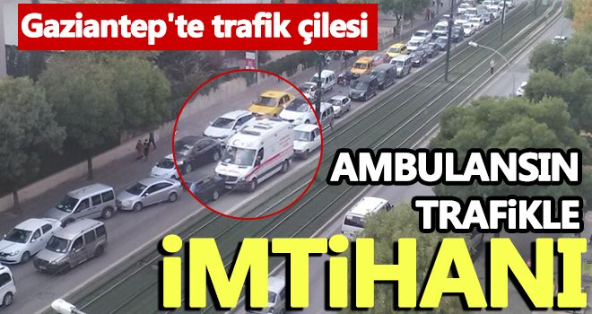 Gaziantep'te trafik çilesi! Ambulans dakikalarca yolda kaldı