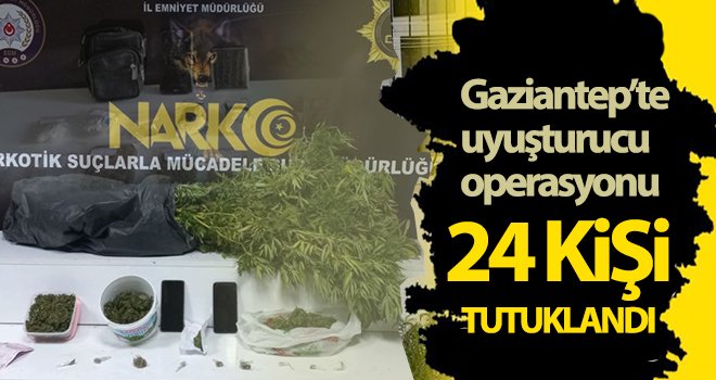 Gaziantep’te uyuşturucu operasyonu: 24 kişi tutuklandı