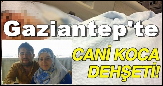 Gaziantep'te vahşet! Hamile eşini önce dövdü sonra vurdu