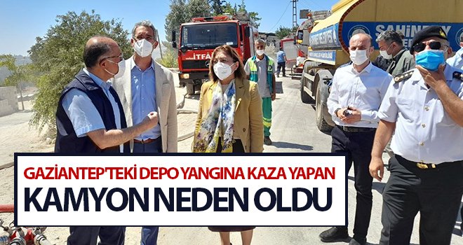 Gaziantep'teki depo yangına kaza yapan kamyon neden oldu