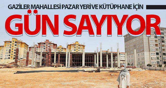 Gaziler Mahallesi pazar yeri ve kütüphane için gün sayıyor