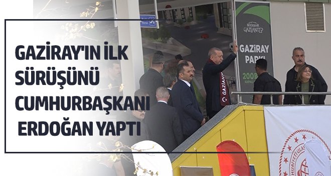 Gaziray'ın ilk sürüşünü Cumhurbaşkanı Erdoğan yaptı