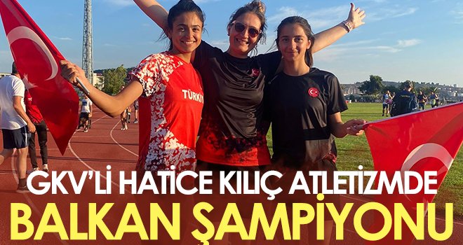 GKV’li Hatice Kılıç atletizmde Balkan Şampiyonu oldu