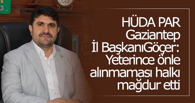 Göçer: Yeterince önlem alınmaması halkı mağdur etti