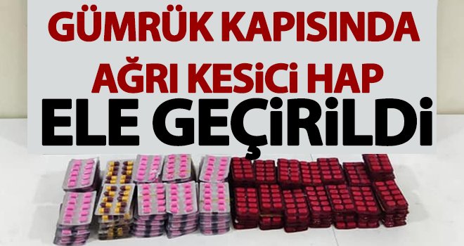 Gümrük kapısında ağrı kesici hap ele geçirildi