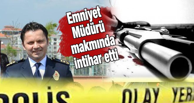 İlçe Emniyet Müdürü makamında intihar etti!..