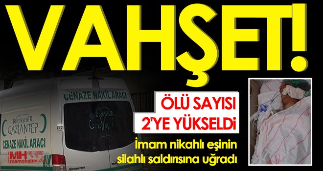 İmam nikahlı eşinin silahlı saldırısına uğrayan kadın kurtarılamadı 