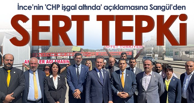 İnce’nin 'CHP işgal altında' açıklamasına Sarıgül’den sert tepki