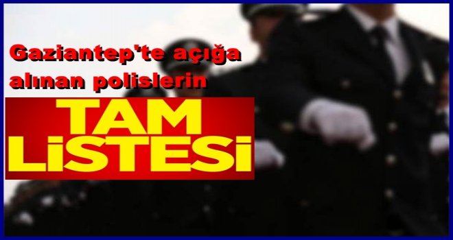 İşte Gaziantep'te açığa alınan Polislerin listesi...