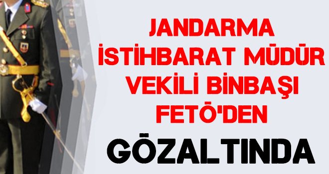 O Binbaşıya FETÖ'den gözaltı!..