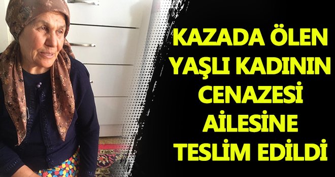 Kazada ölen yaşlı kadının cenazesi ailesine teslim edildi