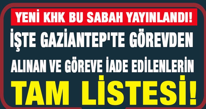 KHK ile Gaziantep’te görevden alınanlar ve göreve iade edilenlerin listesi