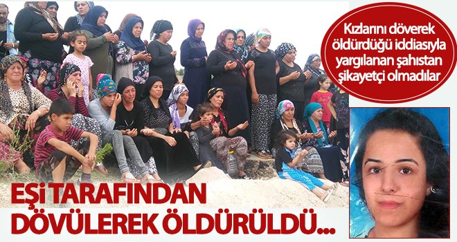 Kızlarını döverek öldürdüğü iddiasıyla yargılanan şahıstan şikayetçi olmadılar