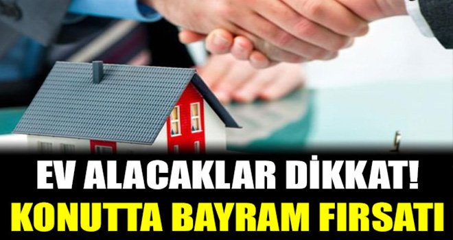 Konutta bayram fırsatı! 15 gün uzatıldı.