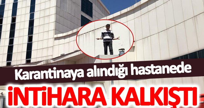 Korona şüphesiyle karantinaya alındığı hastanede intihara kalkıştı