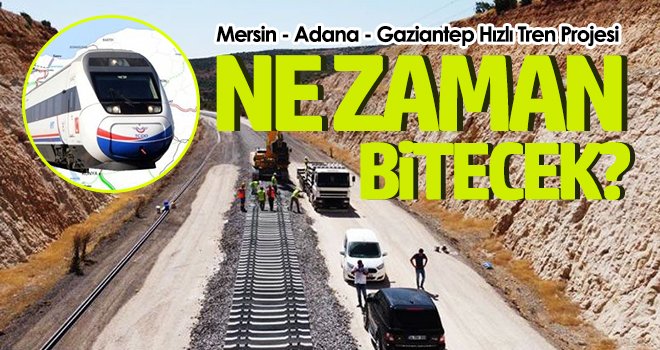 Mersin - Adana - Gaziantep Hızlı Tren Projesi ne zaman bitecek?