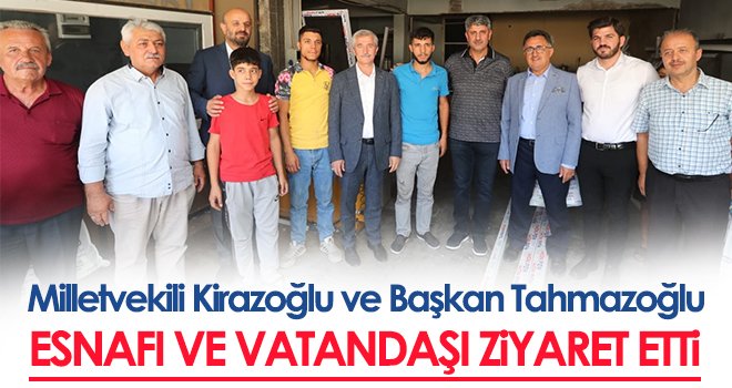 Milletvekili Kirazoğlu ve Başkan Tahmazoğlu esnafı ve vatandaşı ziyaret etti