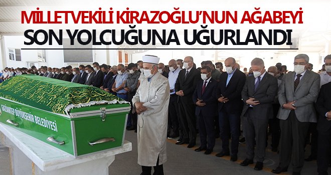 Milletvekili Kirazoğlu’nun ağabeyi son yolcuğuna uğurlandı