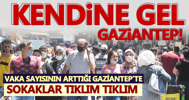 Ne yapmaya çalışıyorsunuz? Gaziantep sokakları yine tıklım tıklım!