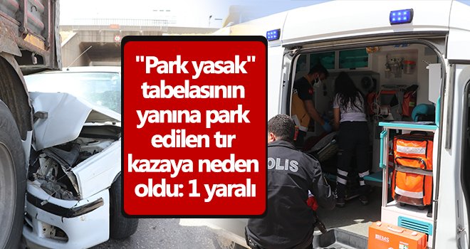 Park yasak tabelasının yanına park edilen tır kazaya neden oldu