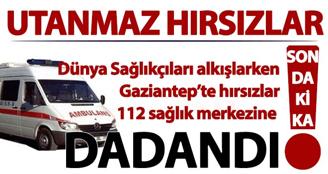 Pes dedirten hırsızlık! Gaziantep'te 112 sağlık merkezini soydular