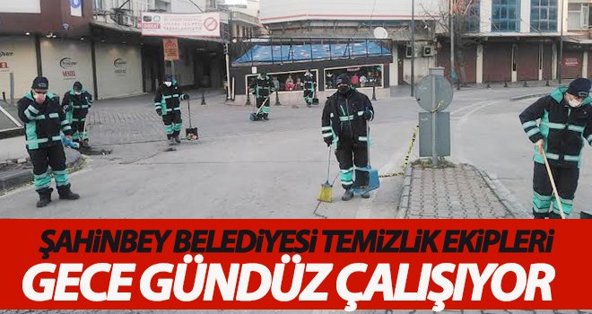 Şahinbey Belediyesi temizlik ekipleri gece gündüz çalışıyor 