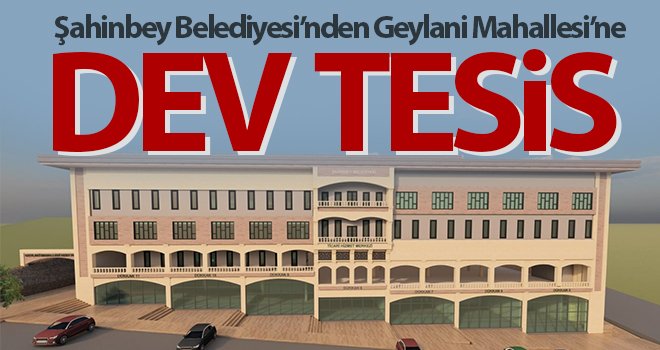 Şahinbey Belediyesi’nden Geylani Mahallesi’ne dev tesis